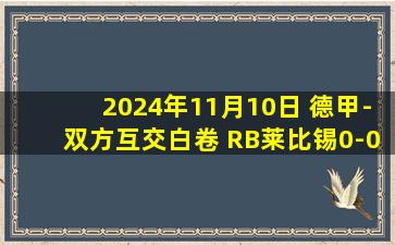 2024年11月10日 德甲-双方互交白卷 RB莱比锡0-0闷平门兴